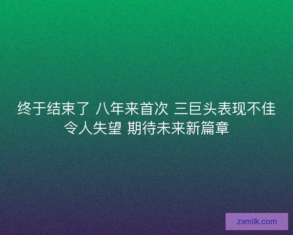 终于结束了 八年来首次 三巨头表现不佳令人失望 期待未来新篇章