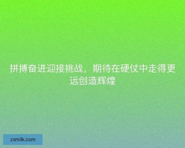拼搏奋进迎接挑战，期待在硬仗中走得更远创造辉煌