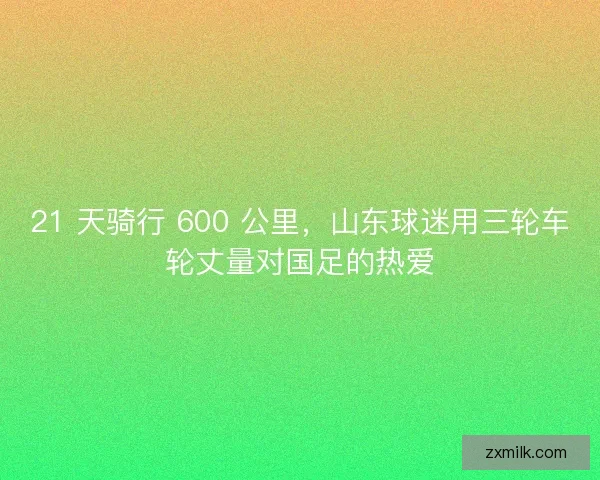 21 天骑行 600 公里，山东球迷用三轮车轮丈量对国足的热爱