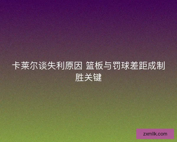 卡莱尔谈失利原因 篮板与罚球差距成制胜关键